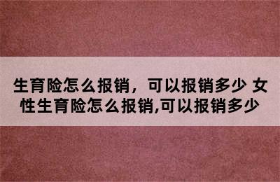 生育险怎么报销，可以报销多少 女性生育险怎么报销,可以报销多少